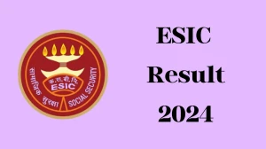 ESIC Result 2024 Announced. Direct Link to Check ESIC Senior Residents and Other Posts Result 2024 esic.gov.in - 09 April 2024