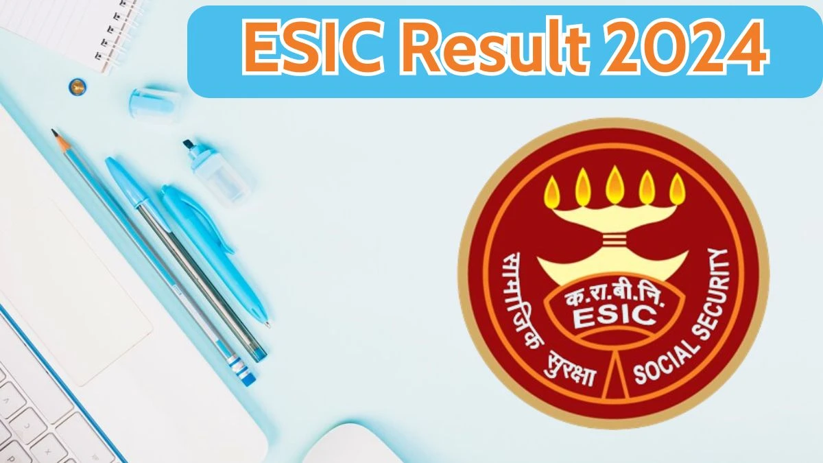 ESIC Result 2024 Announced. Direct Link to Check ESIC Various Posts Result 2024 esic.gov.in - 10 April 2024