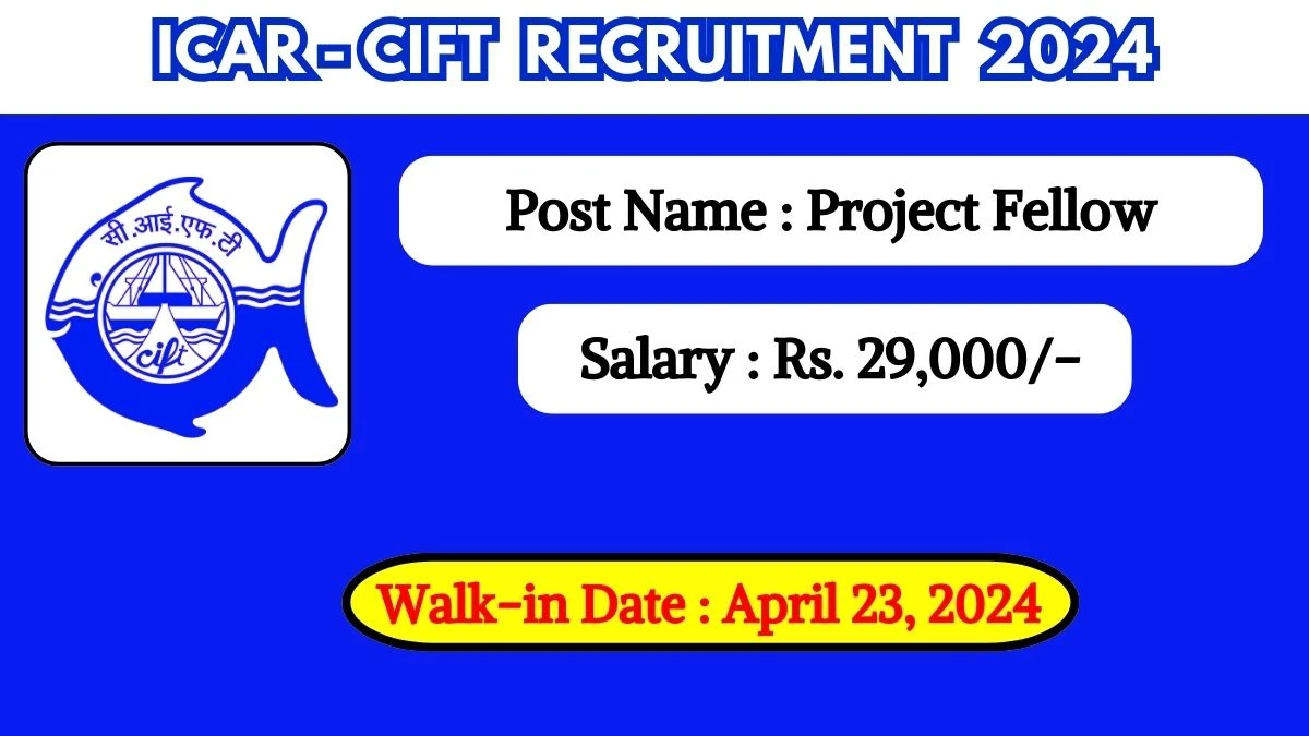 ICAR-CIFT Recruitment 2024 Walk-In Interviews for Project Fellow on April 23, 2024