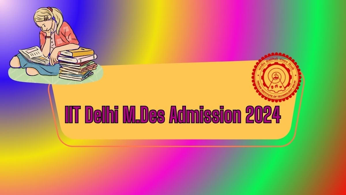 IIT Delhi M.Des Admission 2024 at design.iitd.ac.in Check Admission Details Here