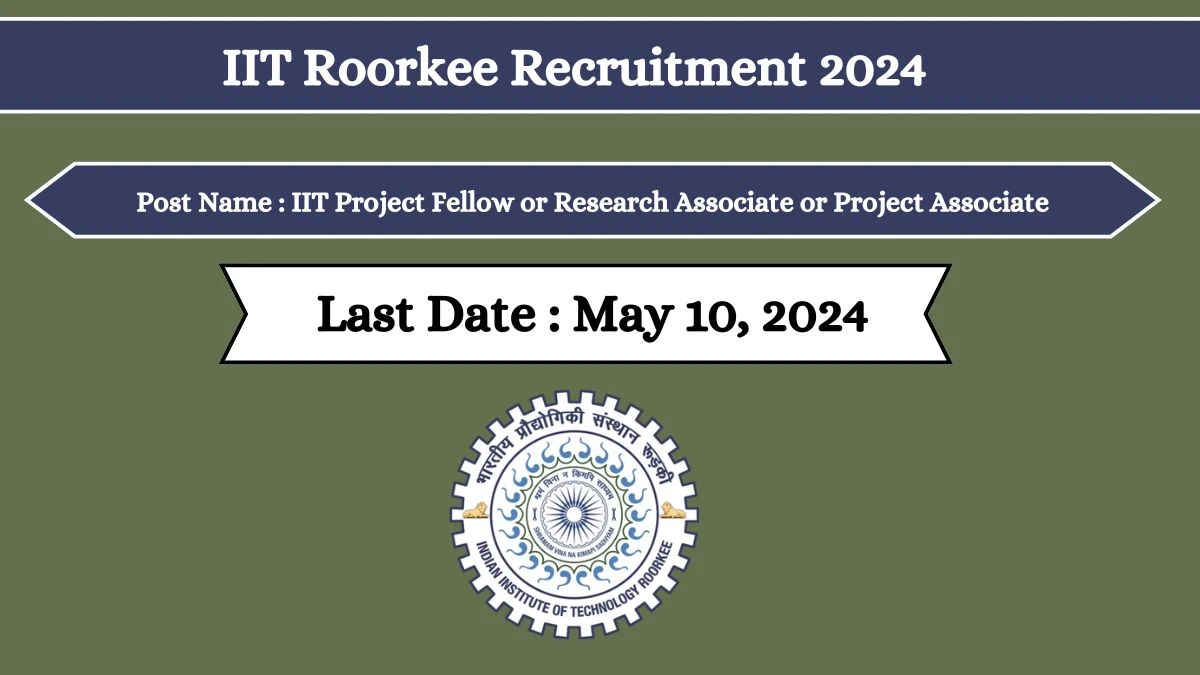 IIT Roorkee Recruitment 2024 - Latest IIT Project Fellow or Research Associate or Project Associate on 29 April 2024