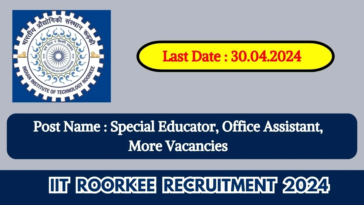 IIT Roorkee Recruitment 2024 New Notification Out, Check Post, Vacancies, Qualification and How to Apply