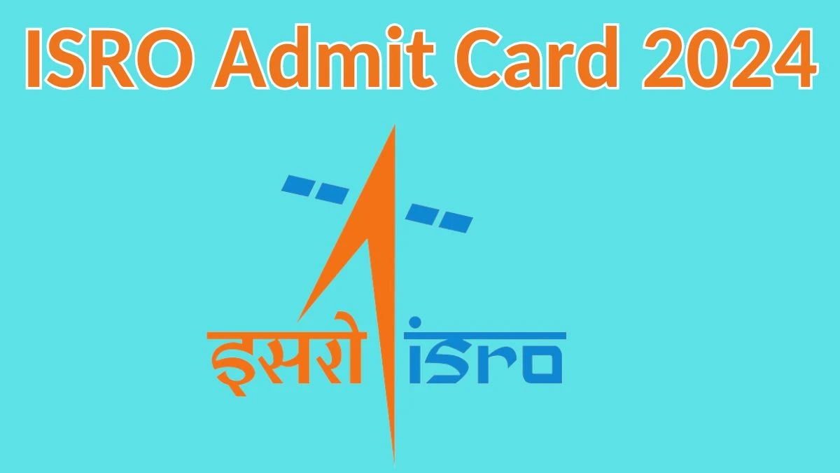 ISRO Admit Card 2024 Released @ isro.gov.in Download Scientist/Engineer And Other Posts Admit Card Here - 12 April 2024