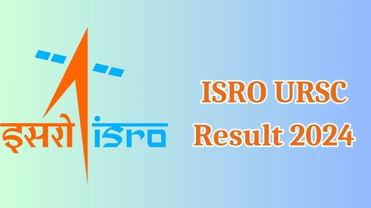 ISRO URSC Result 2024 Announced. Direct Link to Check ISRO URSC Various Posts Result 2024 ursc.gov.in - 08 April 2024