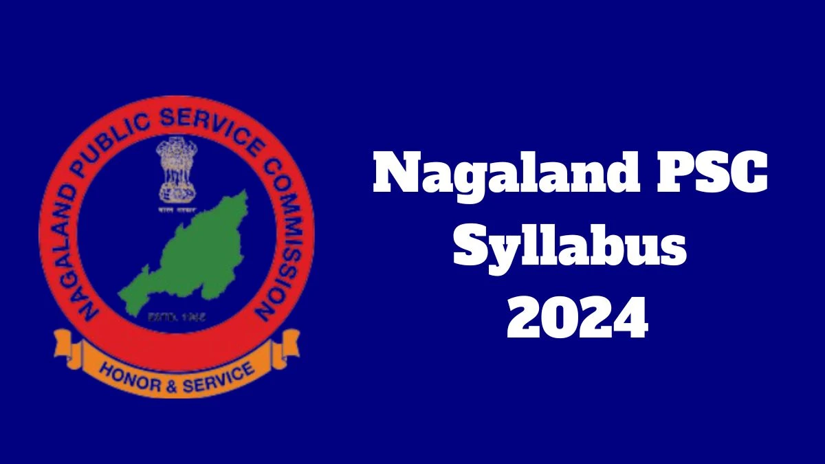 Nagaland PSC Syllabus 2024 Announced Download Nagaland PSC Exam pattern at npsc.nagaland.gov.in - 22 April 2024