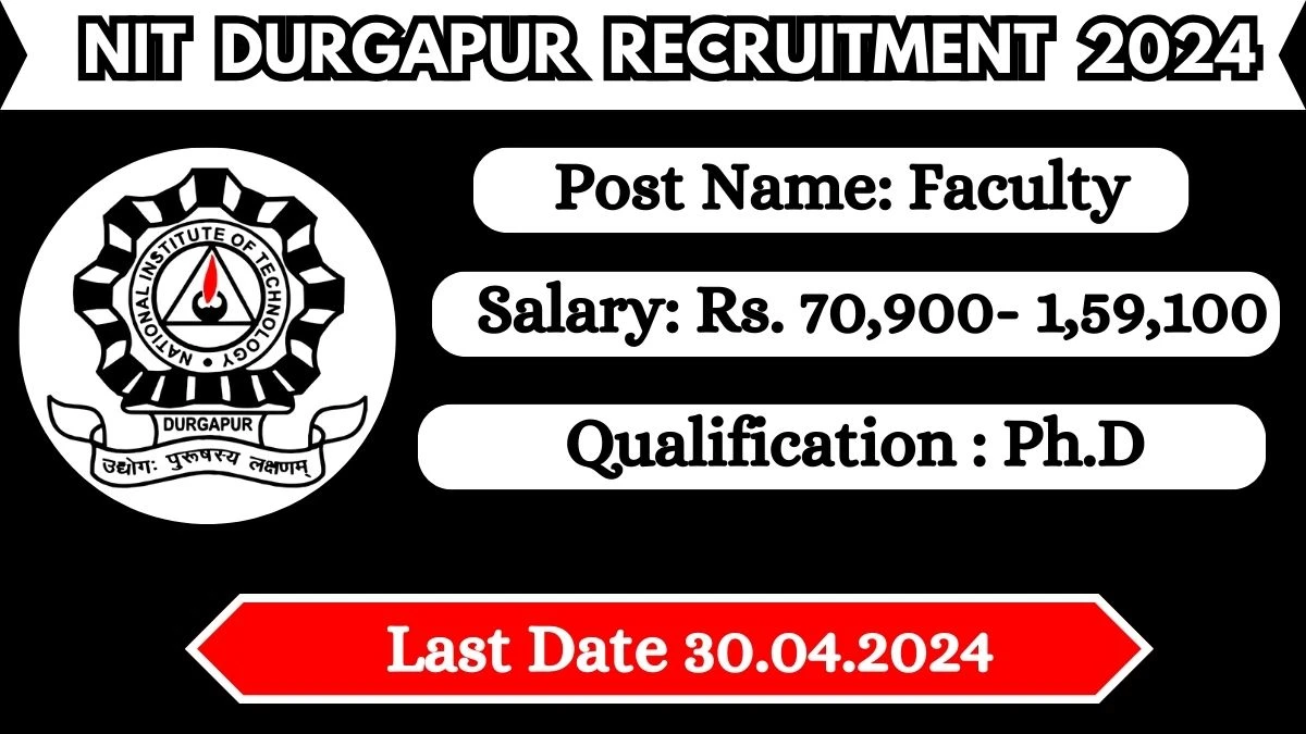 NIT Durgapur Recruitment 2024: Monthly Salary Up To 1,59,100, Check Posts, Vacancies, Qualification, Age, Selection Process and How To Apply