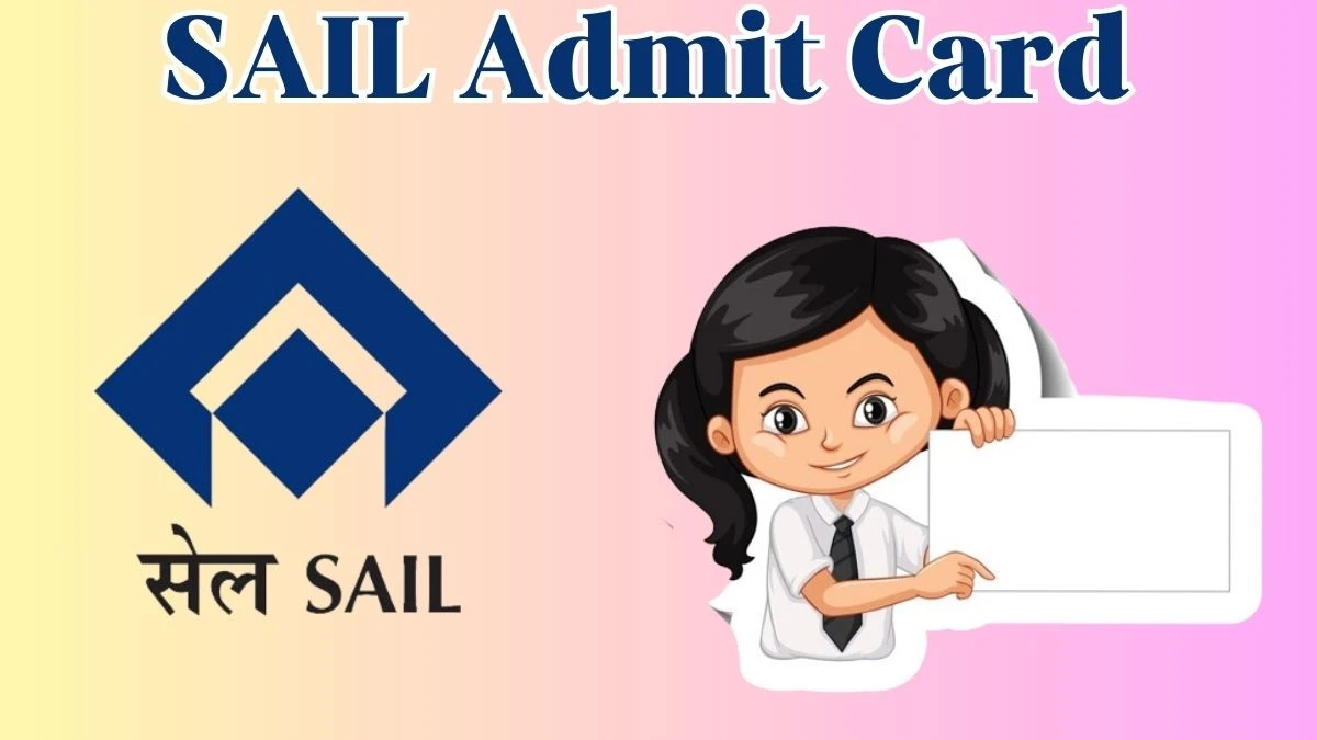 SAIL Admit Card 2024 Released @ sail.co.in Download Technician Admit Card Here - 30 April 2024