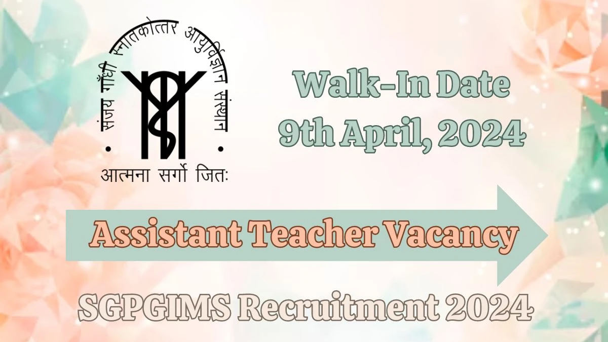 SGPGIMS Recruitment 2024 Walk-In Interviews for Assistant Teacher on 9th April, 2024