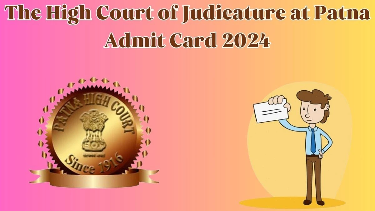 The High Court of Judicature at Patna Admit Card 2024 Release Direct Link to Download The High Court of Judicature at Patna District Judge Admit Card patnahighcourt.gov.in - 24 April 2024