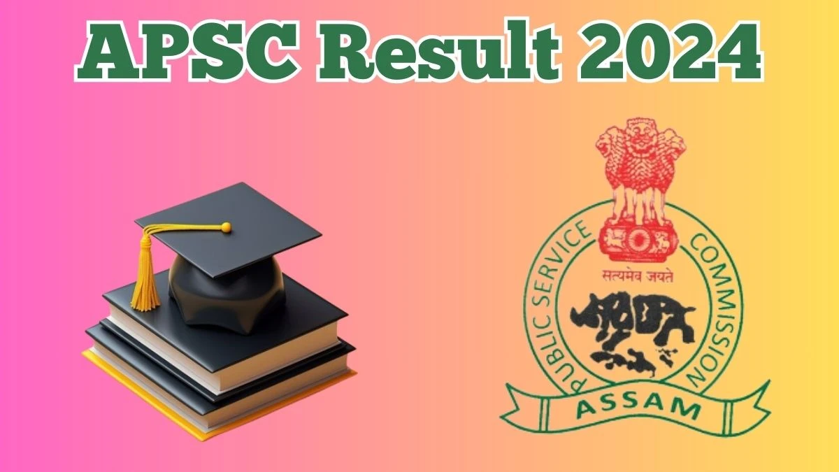 APSC Result 2024 Announced. Direct Link to Check APSC State Services Exam Result 2024 apsc.nic.in - 15 May 2024