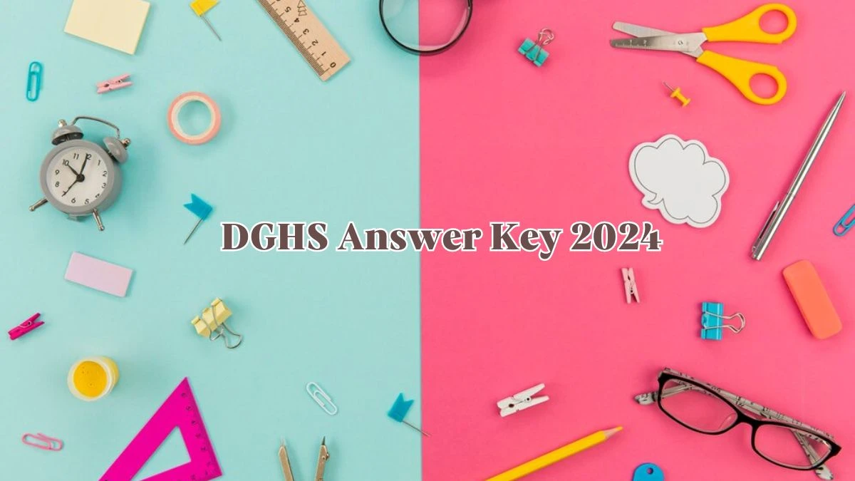 DGHS Answer Key 2024 to be declared at dghs.gov.in, Various Posts Download PDF Here - 09 May 2024