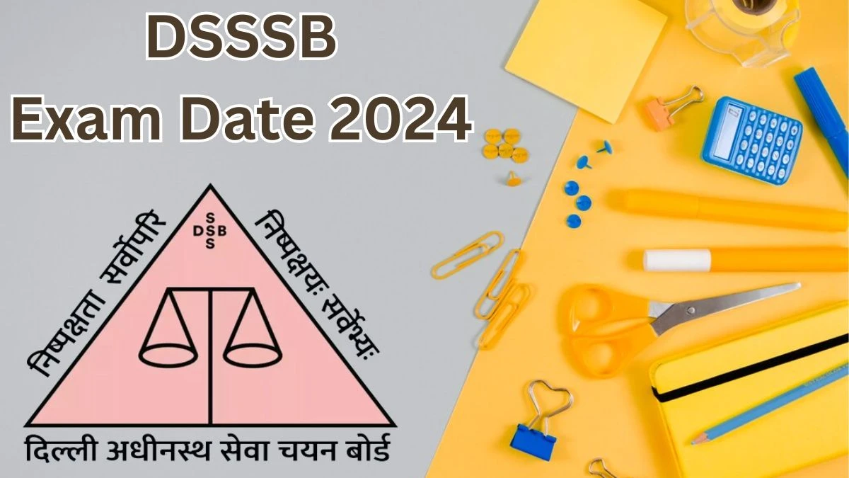 DSSSB Exam Date 2024 at dsssb.delhi.gov.in Verify the schedule for the examination date, Various Posts, and site details. - 20 May 2024