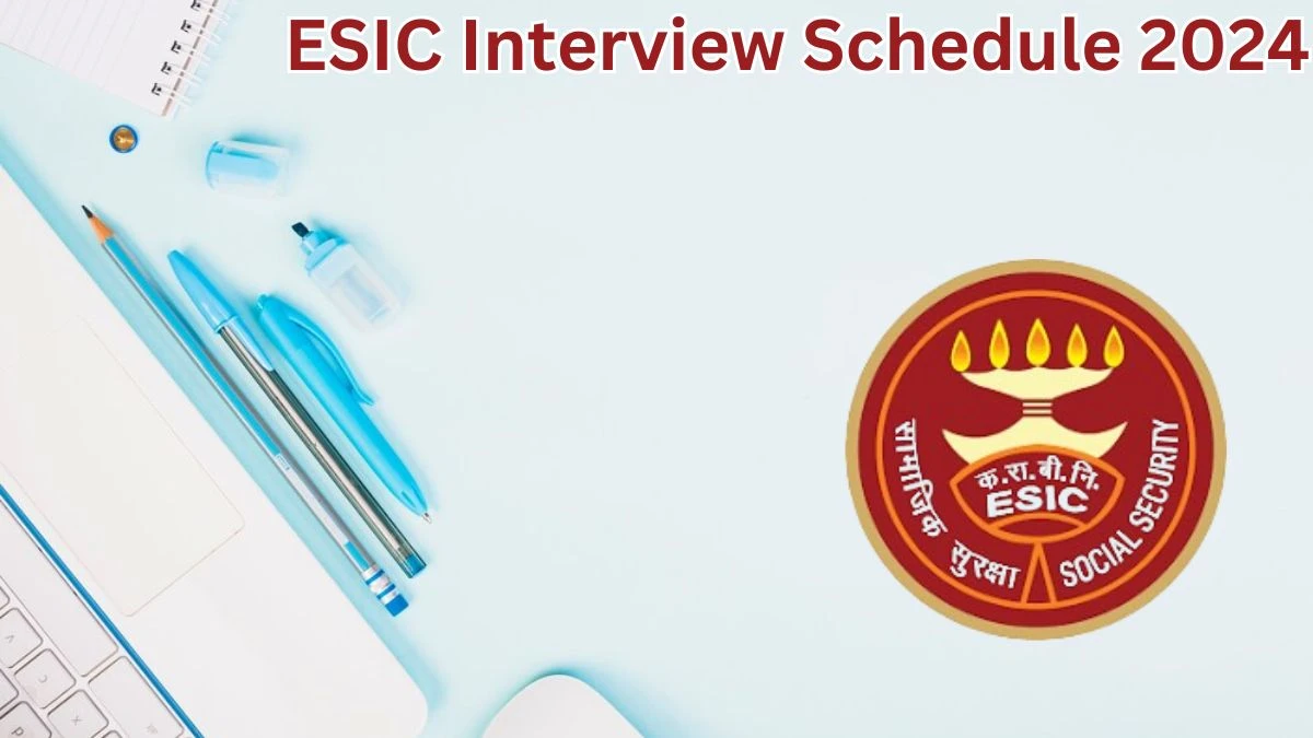 ESIC Interview Schedule 2024 for Specialist Posts Released Check Date Details at esic.gov.in - 23 May 2024