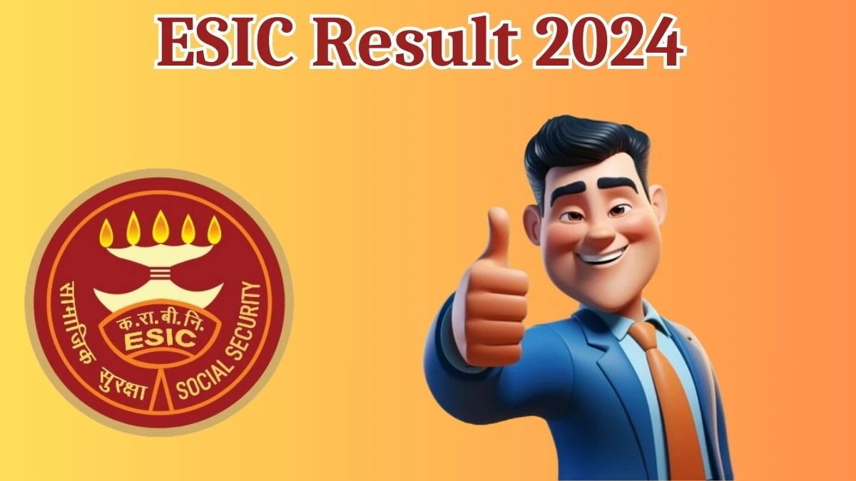ESIC Result 2024 Announced. Direct Link to Check ESIC Specialist Result 2024 esic.gov.in - 21 May 2024