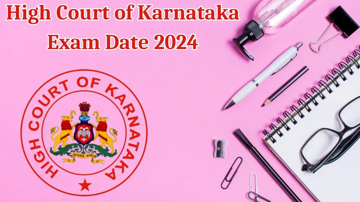 High Court of Karnataka Exam Date 2024 at karnatakajudiciary.kar.nic.in Verify the schedule for the examination date, District Judge, and site details. - 15 May 2024