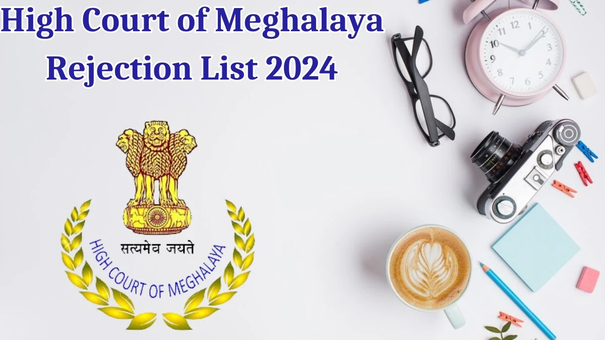 High Court of Meghalaya Rejection List 2024 Released. Check the High Court of Meghalaya System Officer List 2024 Date at meghalayahighcourt.nic.in Rejection List - 17 May 2024