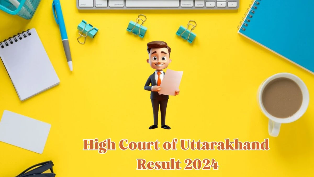 High Court of Uttarakhand Result 2024 To Be Released at highcourtofuttarakhand.gov.in Download the Result for the Stenographer, Junior Assistant  - 09 May 2024