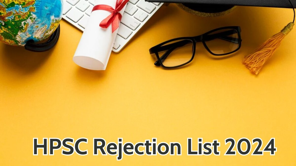 HPSC Rejection List 2024 Released. Check the HPSC  Post Graduate Teachers List 2024 Date at hpsc.gov.in Rejection List - 07 May 2024