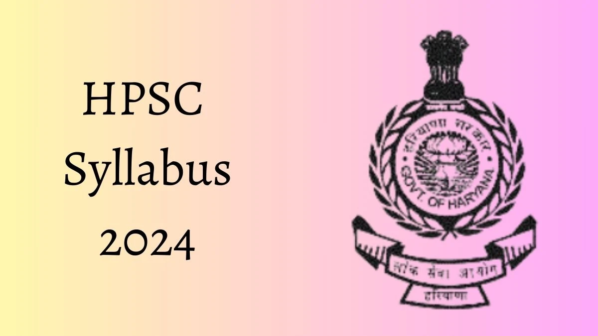 HPSC Syllabus 2024 Announced Download HPSC Exam pattern at hpsc.gov.in - 27 May 2024