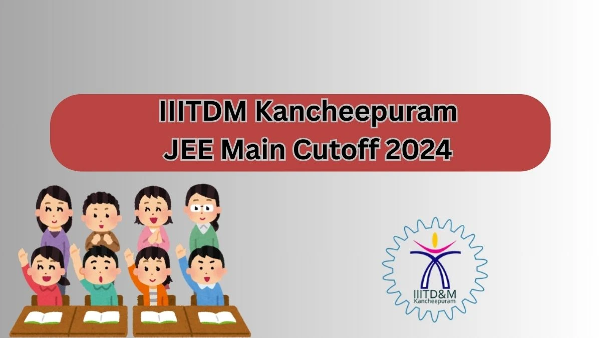 IIITDM Kancheepuram JEE Main Cutoff 2024 at josaa.nic.in Updates Here