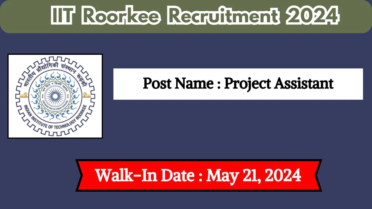 IIT Roorkee Recruitment 2024 Walk-In Interviews for Project Assistant on May 21, 2024