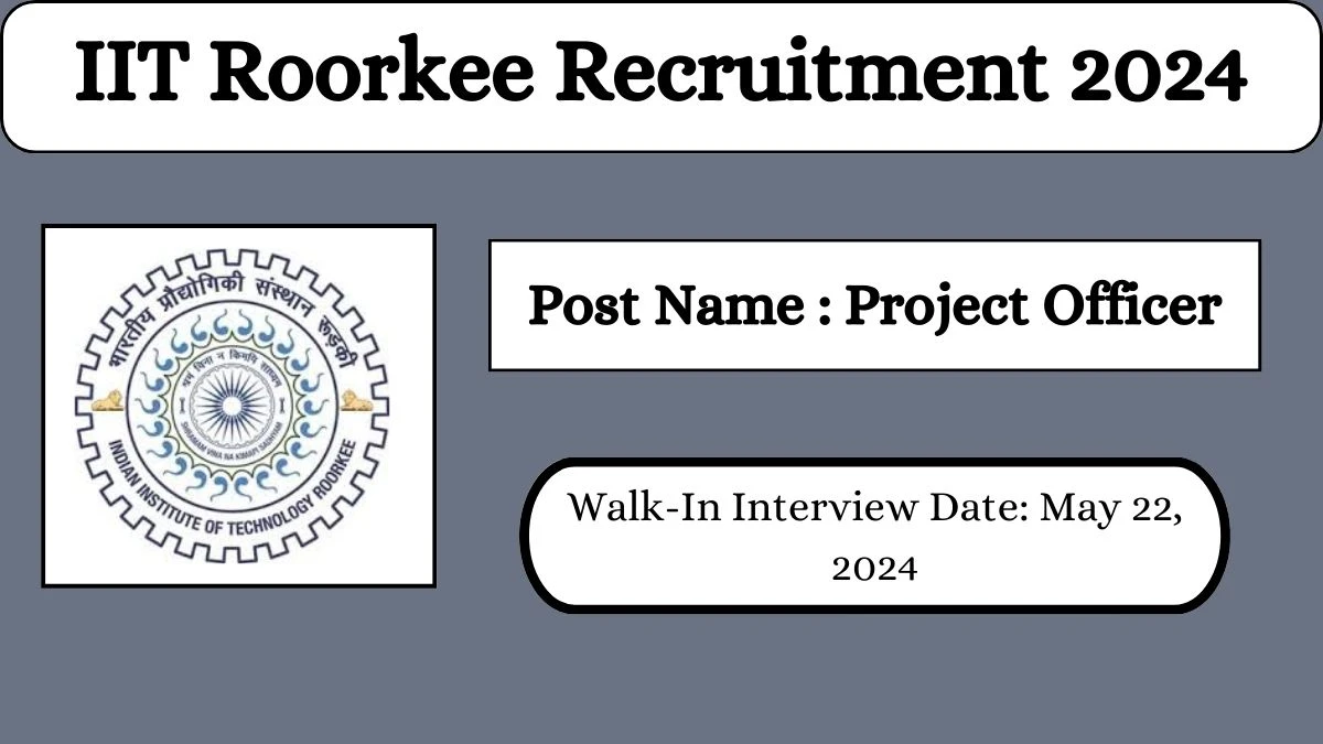 IIT Roorkee Recruitment 2024 Walk-In Interviews for Project Officer on May 22, 2024