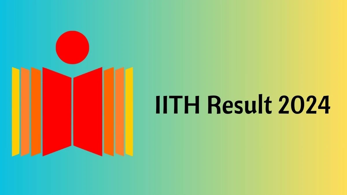 IITH Result 2024 Announced. Direct Link to Check IITH Assistant Professor Grade-I and II Result 2024 iith.ac.in - 16 May 2024