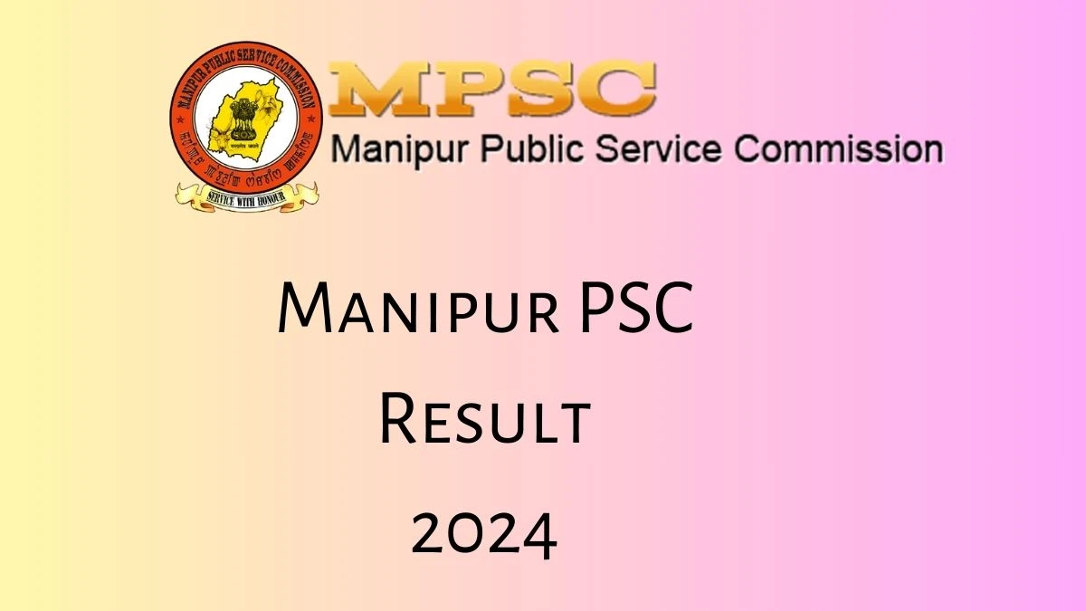 Manipur PSC Result 2024 Announced. Direct Link to Check Manipur PSC Civil Services Result 2024 mpscmanipur.gov.in - 29 May 2024