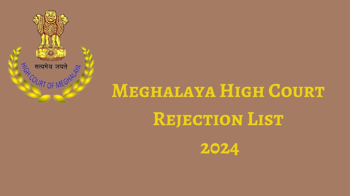 Meghalaya High Court Rejection List 2024 Released. Check Meghalaya High Court Junior Administrative Assistant List 2024 Date at meghalayahighcourt.nic.in Rejection List - 20 May 2024