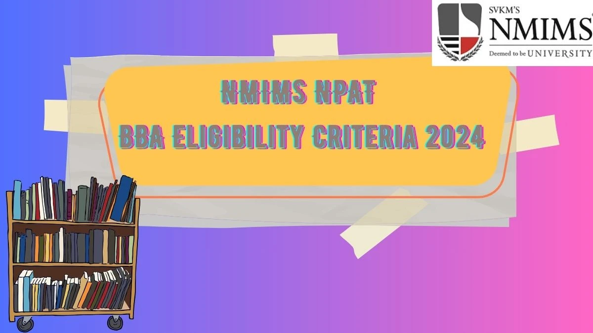 NMIMS NPAT BBA Eligibility Criteria 2024 (Declared) @ nmims.edu Check Education, Age, Marks