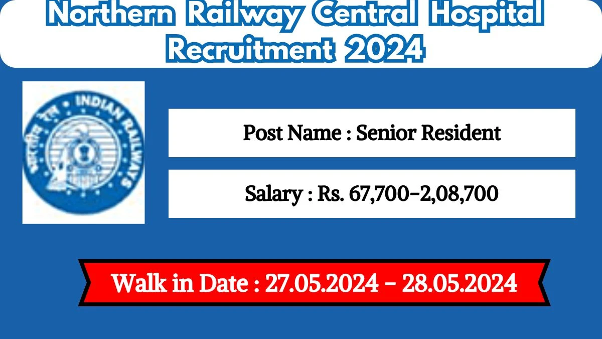 Northern Railway Central Hospital Recruitment 2024 Senior Resident vacancy online application form at nr.indianrailways.gov.in - 16.05.2024