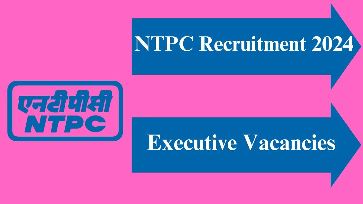 NTPC Recruitment 2024 - Latest Executive Vacancies on 25 May 2024