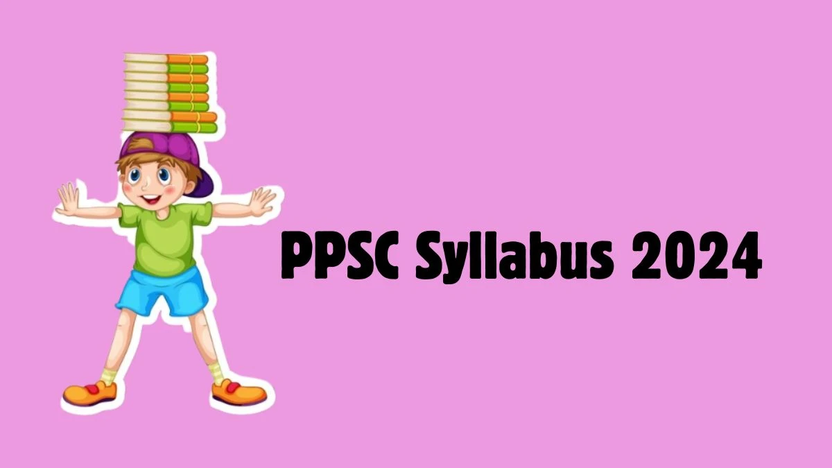 PPSC Syllabus 2024 Announced Download PPSC Exam pattern at ppsc.gov.in - 22 May 2024