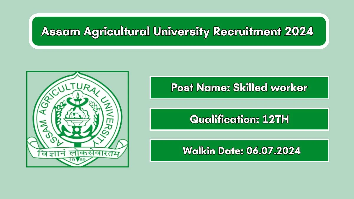 Assam Agricultural University Recruitment 2024 Walk-In Interviews for Skilled worker on 06/07/2024