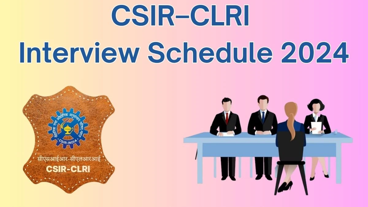 CSIR–CLRI Interview Schedule 2024 for Project Assistant and Other Posts Posts Released Check Date Details at clri.org - 06 June 2024