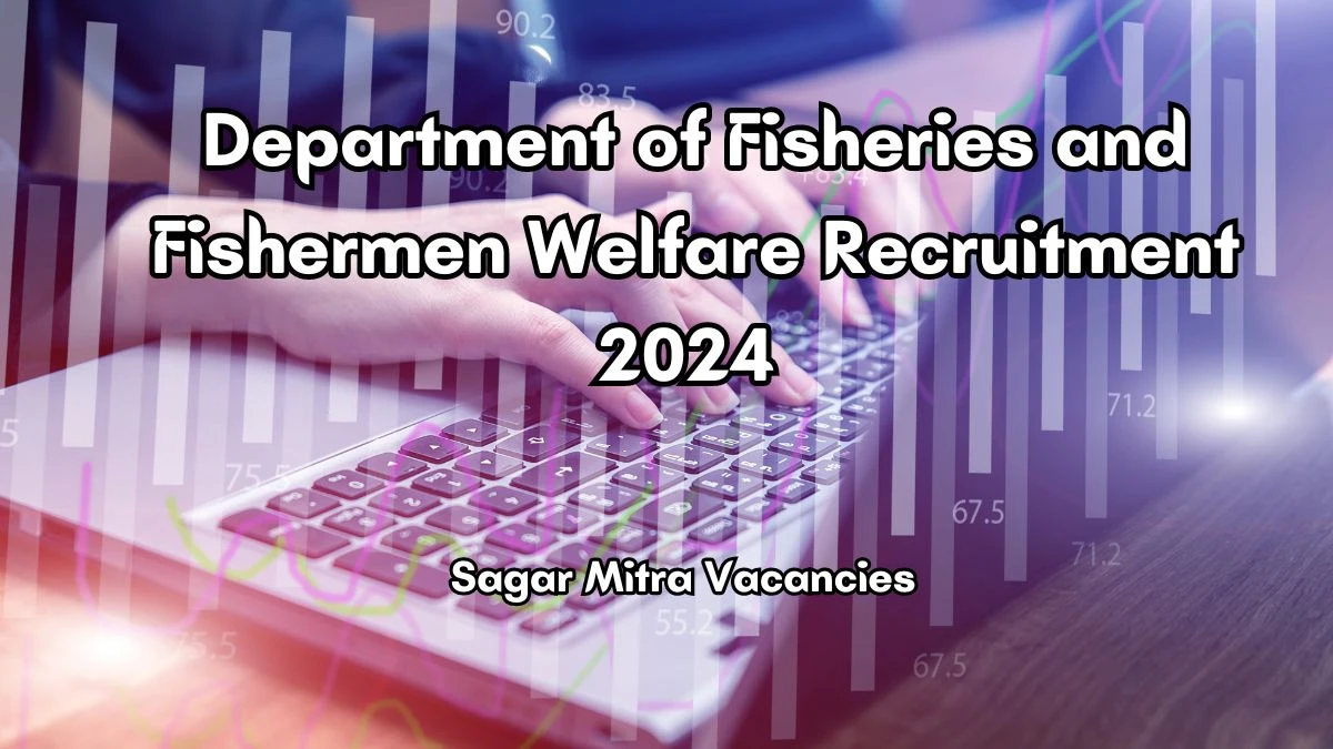 Department of Fisheries and Fishermen Welfare Recruitment 2024 - Latest Sagar Mitra Vacancies on 17 June 2024