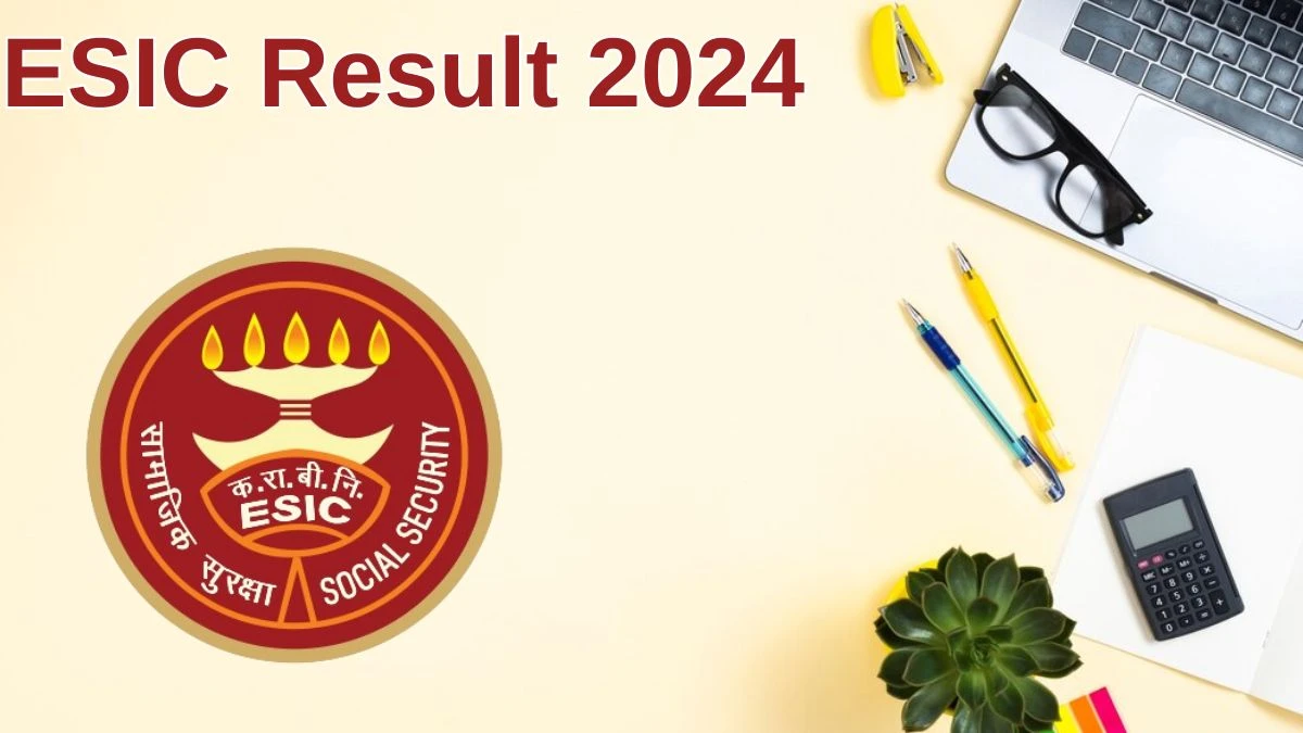 ESIC Result 2024 Announced. Direct Link to Check ESIC Medical Officer Result 2024 esic.gov.in - 19 June 2024