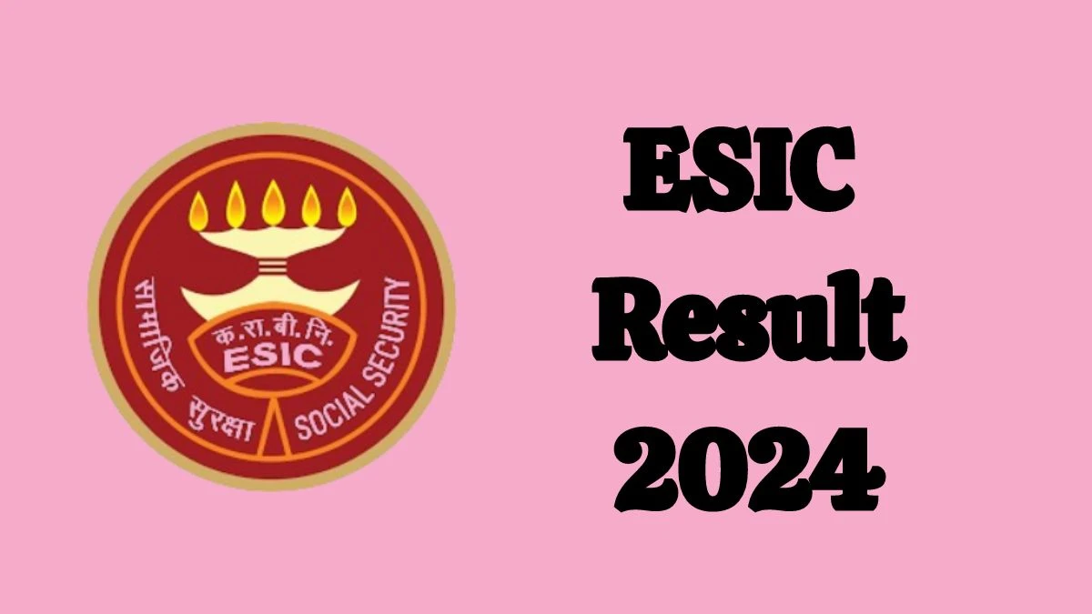 ESIC Result 2024 Announced. Direct Link to Check ESIC Teaching Faculty Result 2024 esic.gov.in - 24 June 2024