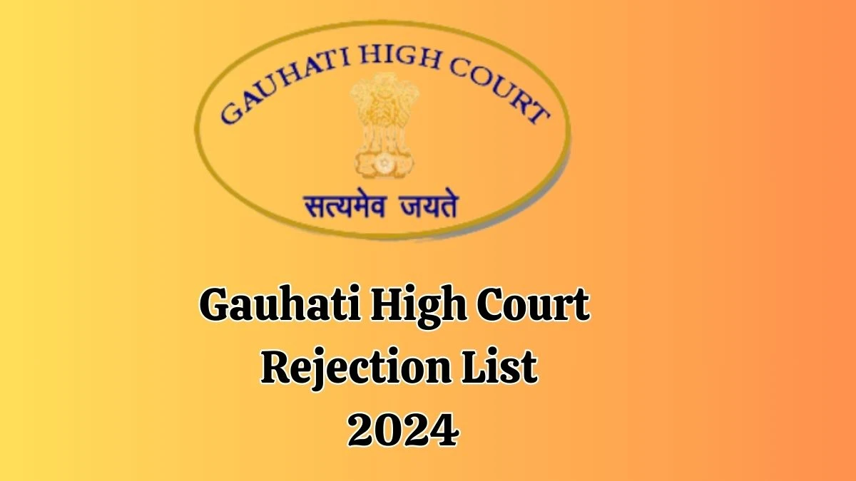 Gauhati High Court Rejection List 2024 Released. Check Gauhati High Court Grade-3 List 2024 Date at ghconline.gov.in Rejection List - 20 June 2024