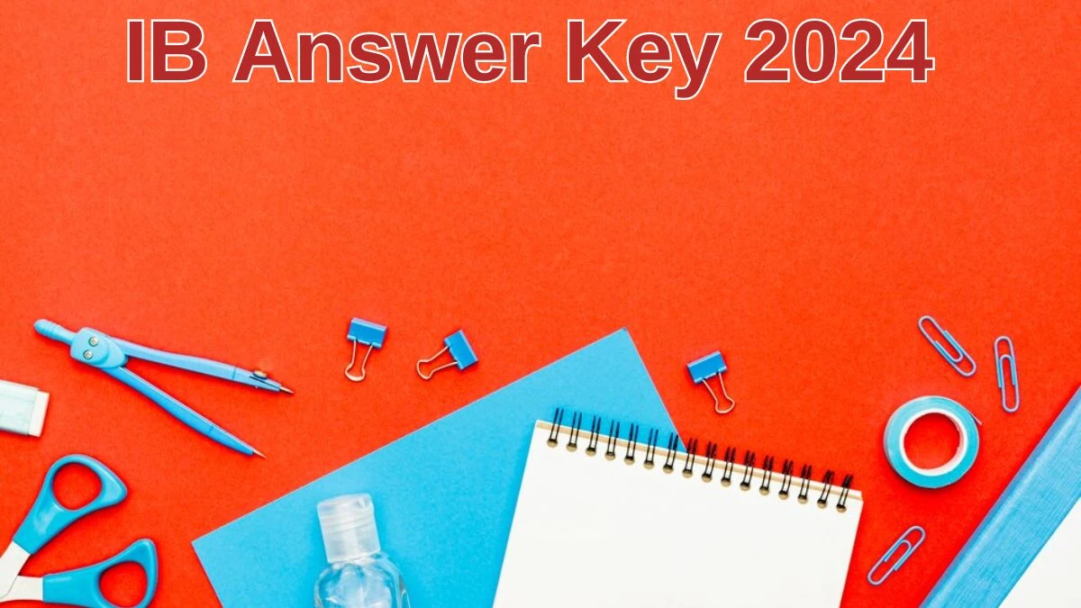 IB Answer Key 2024 to be declared at mha.gov.in, Assistant Central Intelligence Officer Download PDF Here - 10 June 2024
