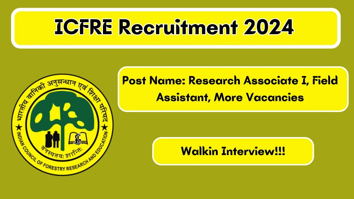 ICFRE Recruitment 2024 Walk-In Interviews for Research Associate I, Field Assistant, More on 19/06/2024