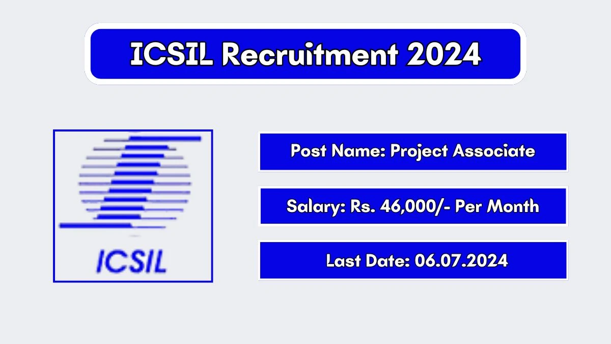 ICSIL Recruitment 2024 Monthly Salary Up To 46,000, Check Posts, Vacancies, Qualification, Age, Selection Process and How To Apply