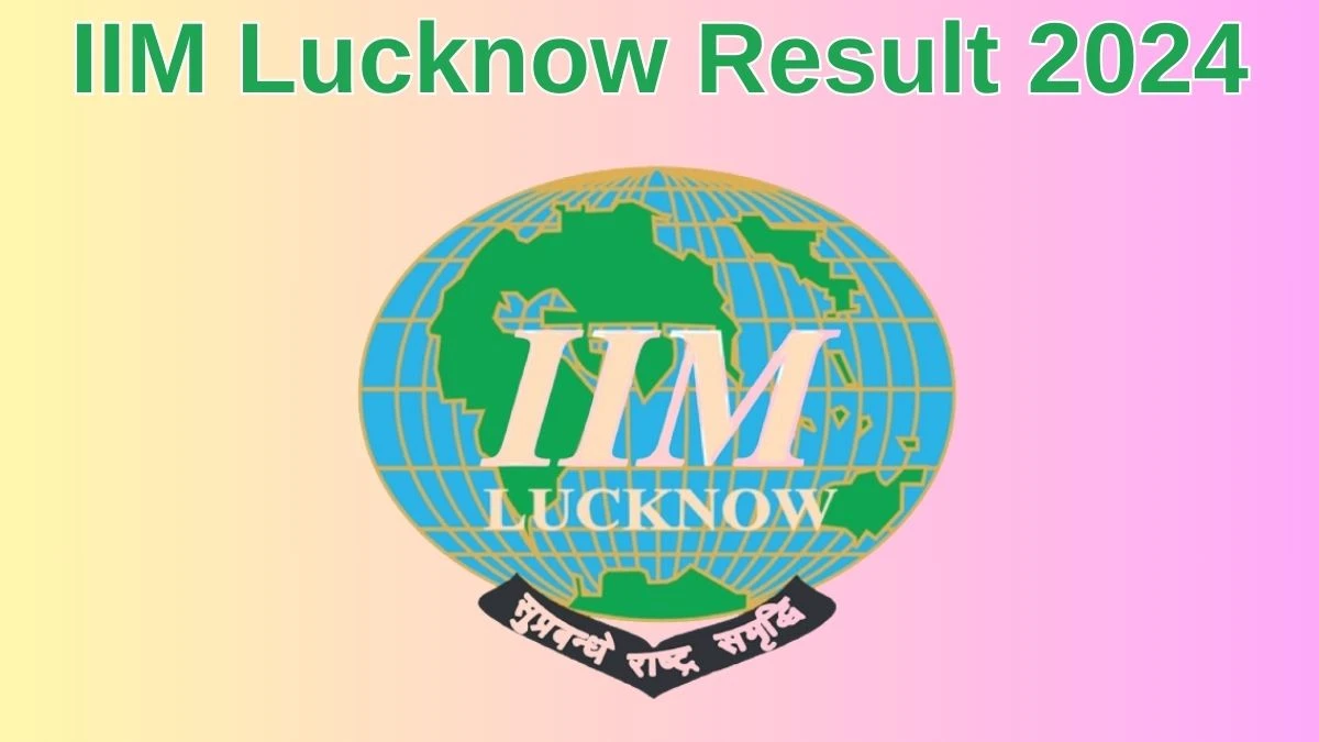 IIM Lucknow Result 2024 Announced. Direct Link to Check IIM Lucknow Programme Assistant Result 2024 iiml.ac.in - 10 June 2024