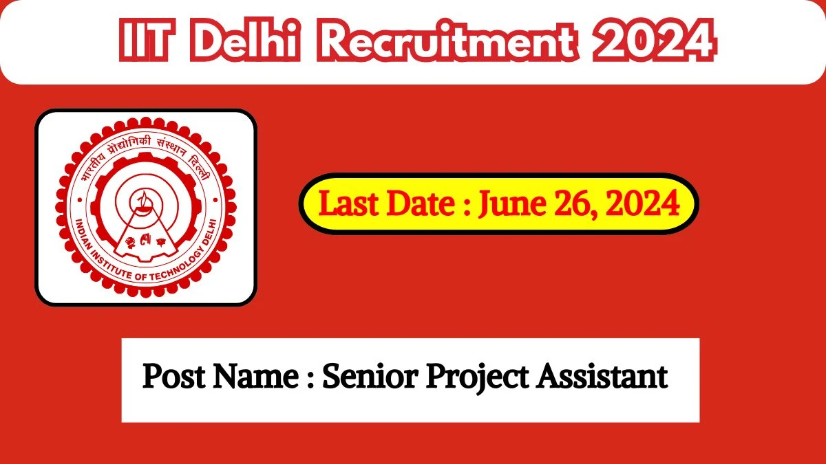 IIT Delhi Recruitment 2024 - Latest Senior Project Assistant Vacancies on June 26, 2024