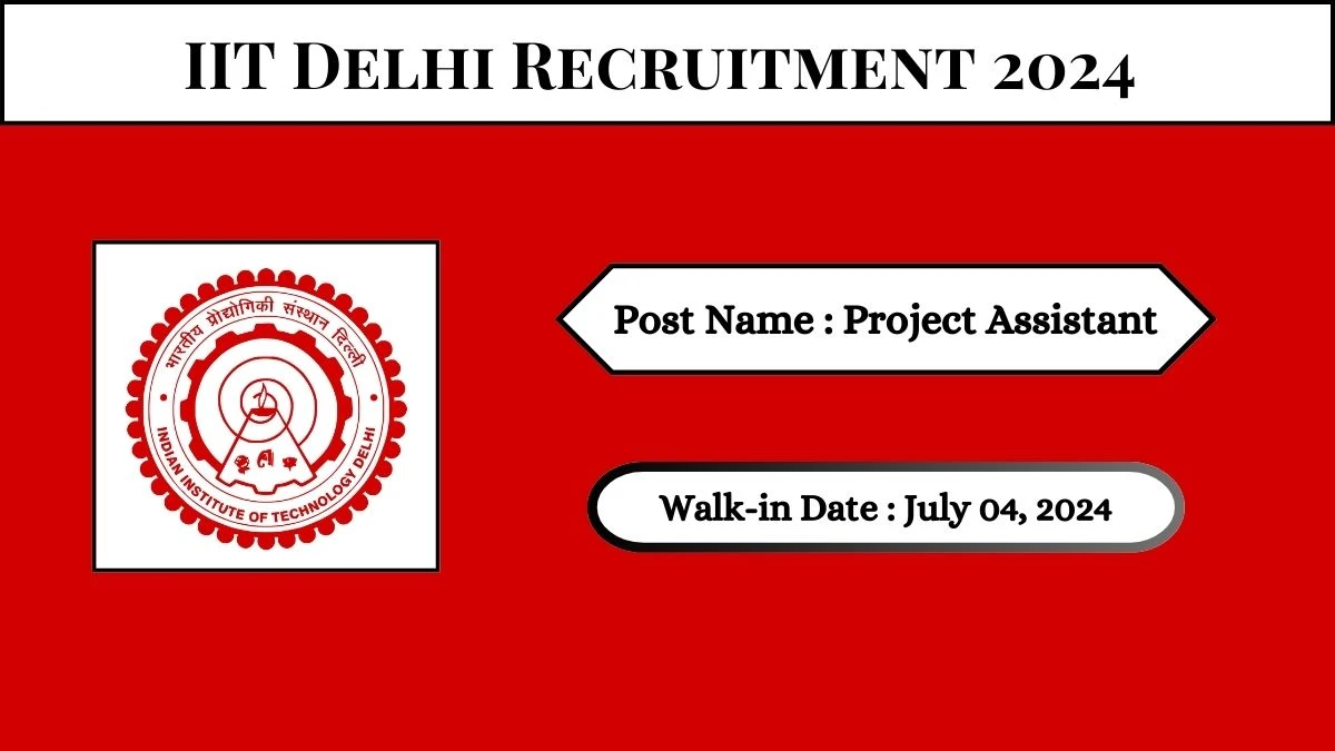 IIT Delhi Recruitment 2024 Walk-In Interviews for Project Assistant on July 04, 2024