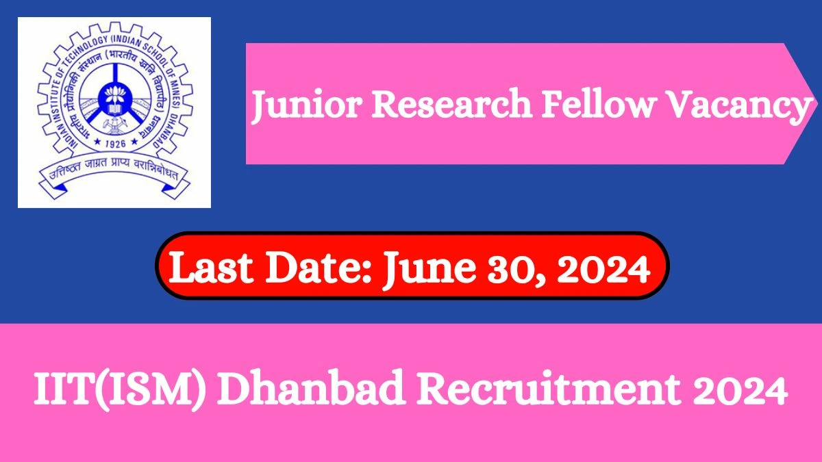 IIT(ISM) Dhanbad Recruitment 2024 - Latest Junior Research Fellow Vacancies on 30 May 2024