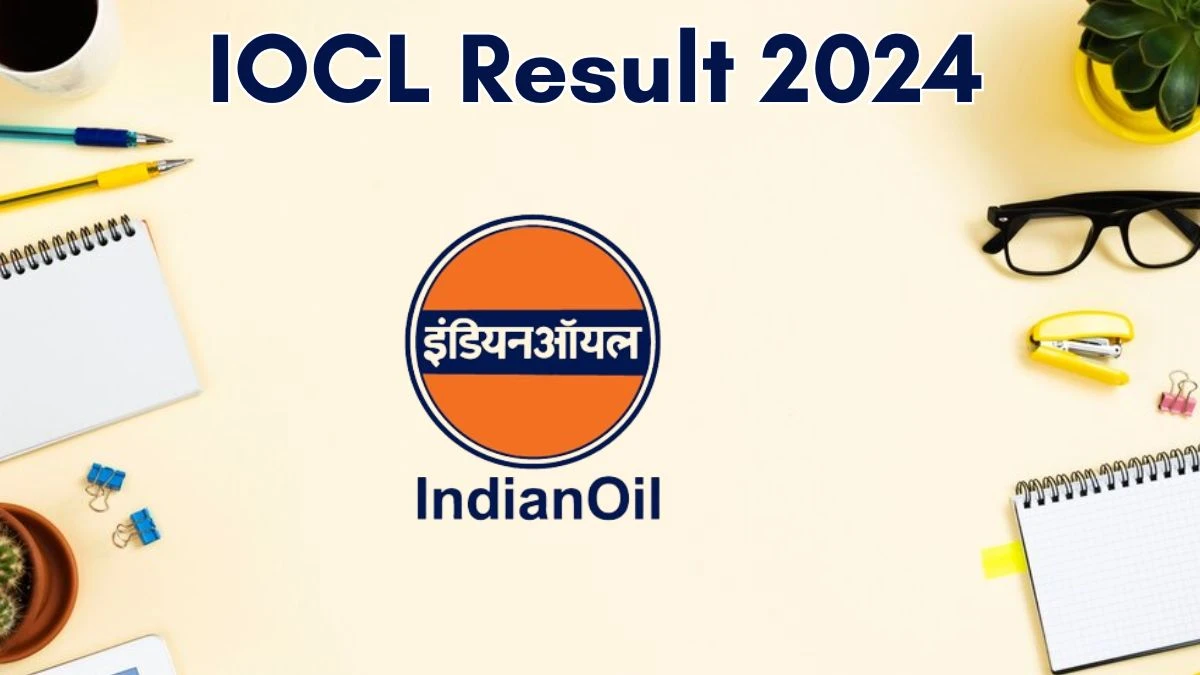 IOCL Result 2024 Announced. Direct Link to Check IOCL Chairman Result 2024 iocl.com - 06 June 2024