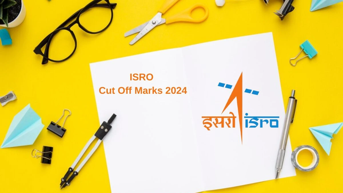 ISRO Cut Off Marks 2024 has released: Check Assistant and Other Posts Cutoff Marks here isro.gov.in - 11 June 2024