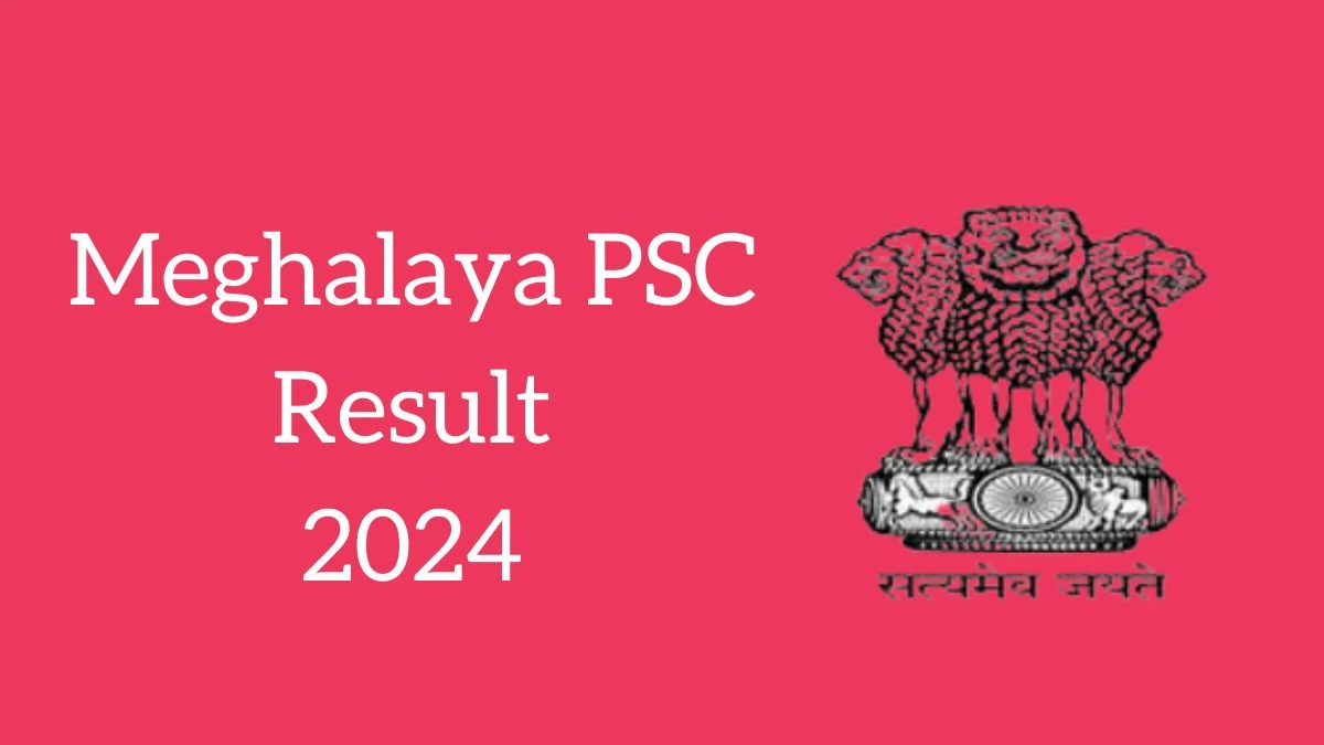 Meghalaya PSC Result 2024 Announced. Direct Link to Check Meghalaya PSC Executive and Junior Executive Result 2024 mpsc.nic.in - 21 June 2024