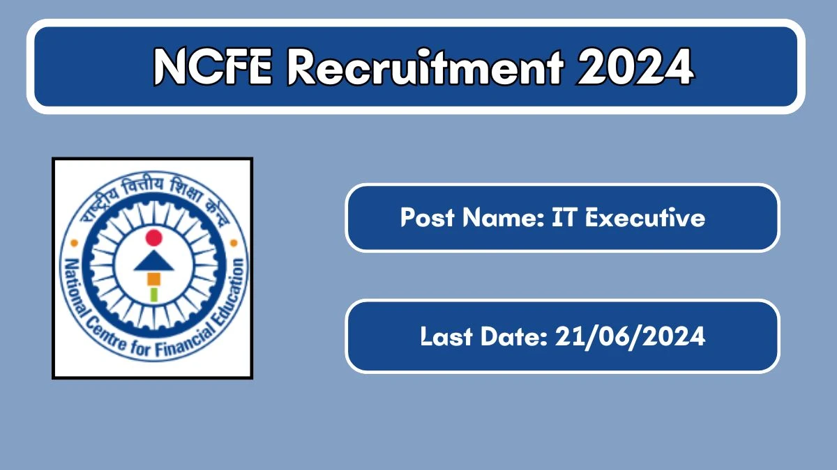 NCFE Recruitment 2024 - Latest IT Executive Vacancies on 13 June 2024